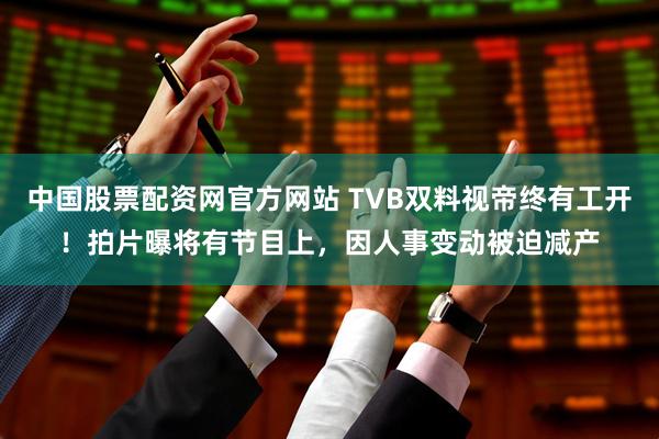 中国股票配资网官方网站 TVB双料视帝终有工开！拍片曝将有节目上，因人事变动被迫减产