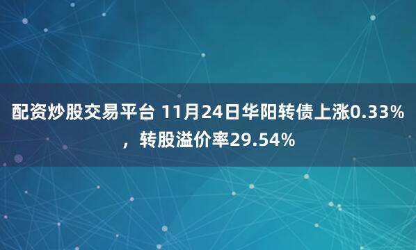 配资炒股交易平台 11月24日华阳转债上涨0.33%，转股溢价率29.54%