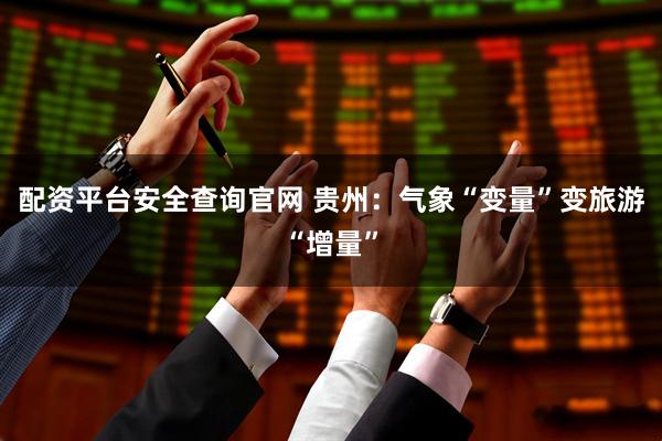 配资平台安全查询官网 贵州：气象“变量”变旅游“增量”