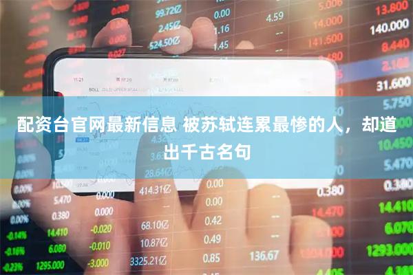 配资台官网最新信息 被苏轼连累最惨的人，却道出千古名句